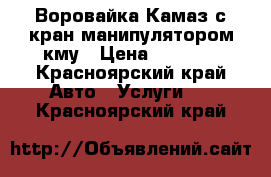 Воровайка Камаз с кран манипулятором кму › Цена ­ 1 200 - Красноярский край Авто » Услуги   . Красноярский край